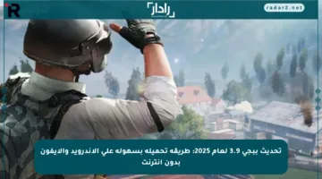 تحديث ببجي 3.9 لعام 2025: طريقة تحميله بسهولة على الأندرويد والآيفون بدون إنترنت